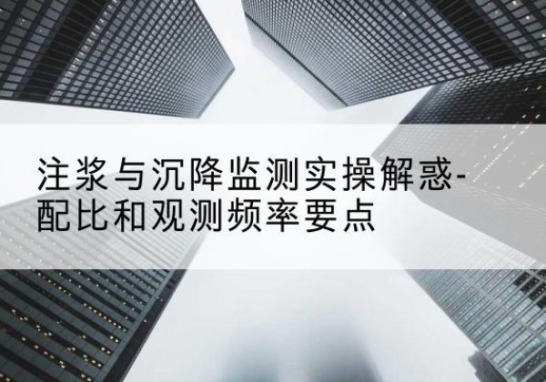 泽库水泥浆配比不当会不会造成注浆管堵管？-注浆与沉降监测实操解惑-配比和观测频率要点