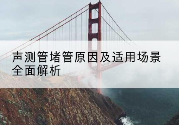 泽库声测管堵管的主要原因有哪些？-声测管堵管原因及适用场景全面解析